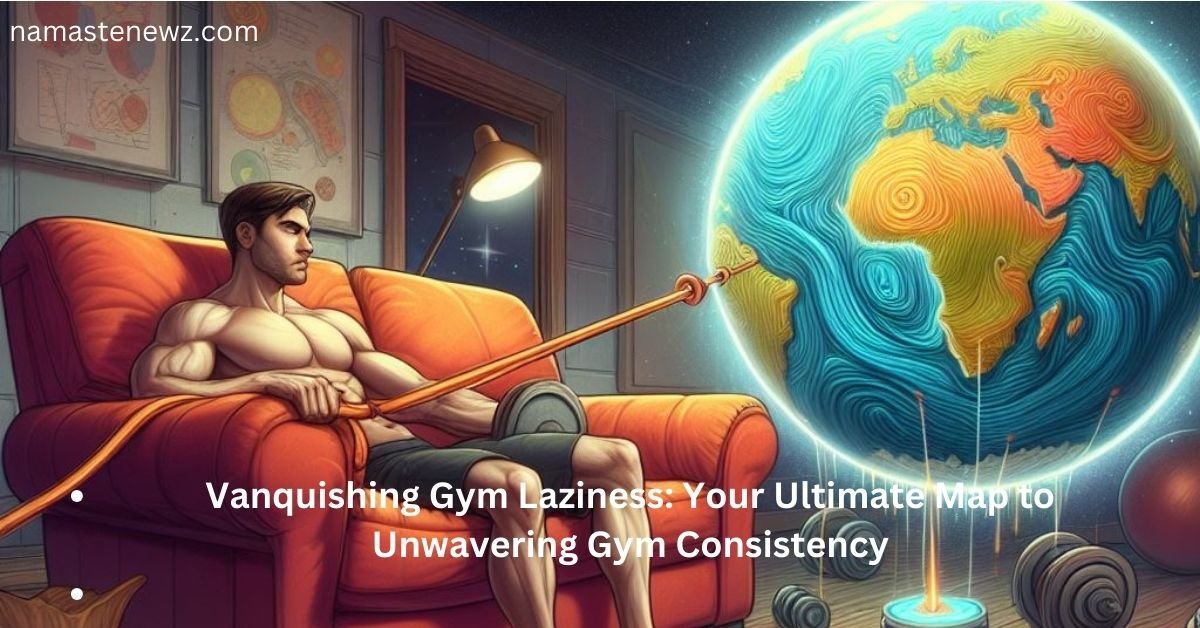 Vanquishing Gym Laziness: Your Ultimate Map to Unwavering Gym Consistency